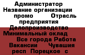 Администратор › Название организации ­ Best-промоgroup › Отрасль предприятия ­ Делопроизводство › Минимальный оклад ­ 29 000 - Все города Работа » Вакансии   . Чувашия респ.,Порецкое. с.